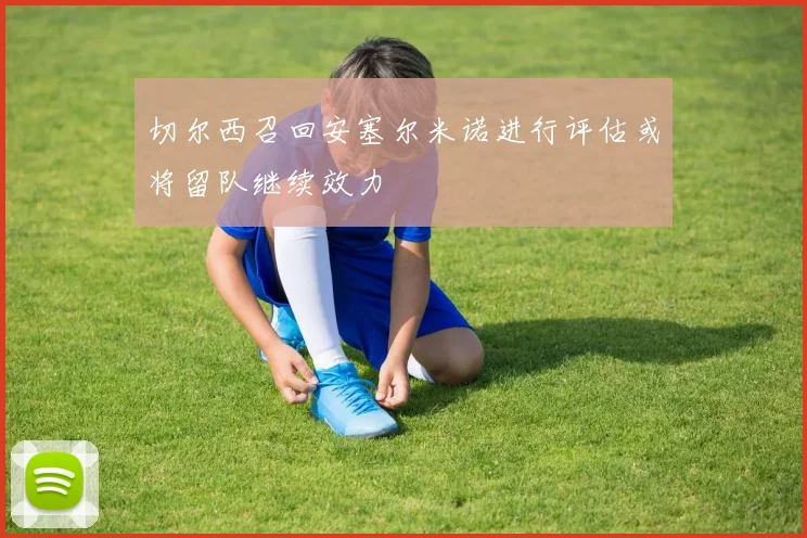 切尔西召回安塞尔米诺进行评估或将留队继续效力