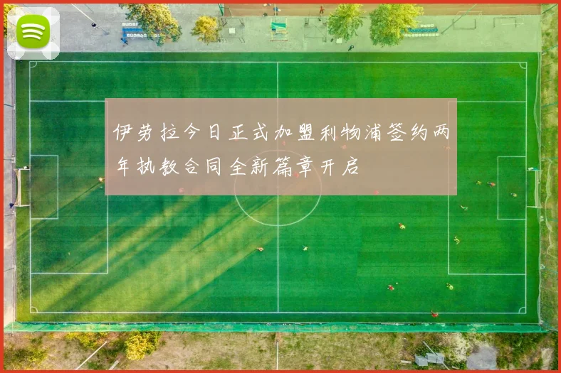 伊劳拉今日正式加盟利物浦签约两年执教合同全新篇章开启