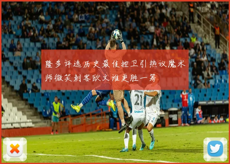 隆多评选历史最佳控卫引热议魔术师微笑刺客欧文谁更胜一筹