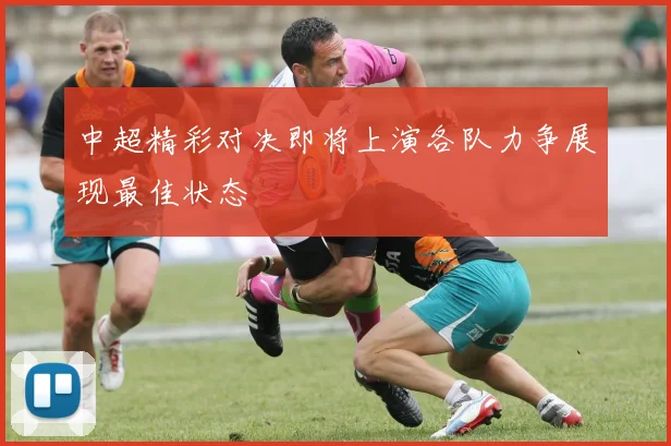 中超精彩对决即将上演各队力争展现最佳状态
