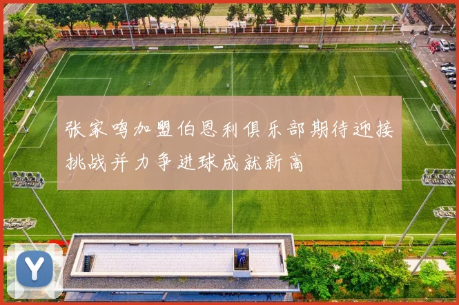 张家鸣加盟伯恩利俱乐部期待迎接挑战并力争进球成就新高