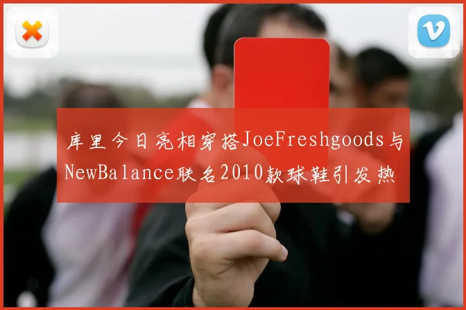 库里今日亮相穿搭JoeFreshgoods与NewBalance联名2010款球鞋引发热议