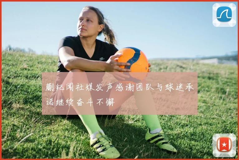 蒯纪闻社媒发声感谢团队与球迷承诺继续奋斗不懈