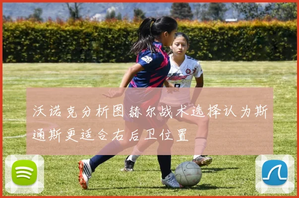 沃诺克分析图赫尔战术选择认为斯通斯更适合右后卫位置