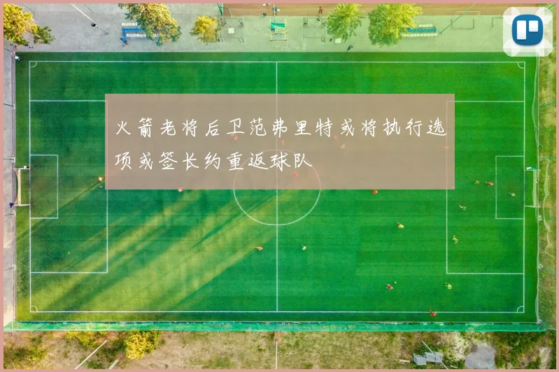 火箭老将后卫范弗里特或将执行选项或签长约重返球队