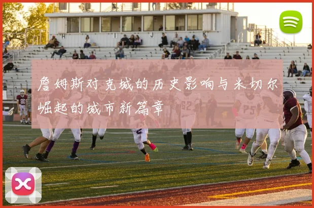 詹姆斯对克城的历史影响与米切尔崛起的城市新篇章