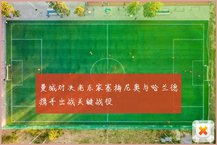 曼城对决老东家塞梅尼奥与哈兰德携手出战关键战役