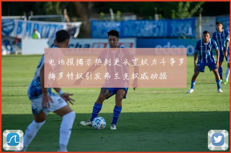电讯报揭示热刺更衣室权力斗争罗梅罗特权引发弗兰克权威动摇
