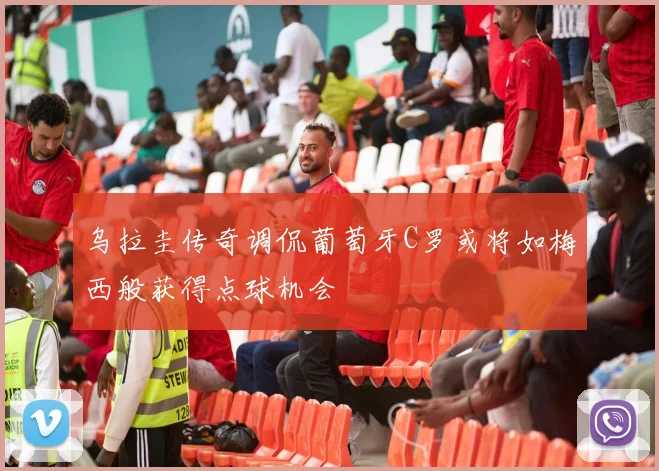 乌拉圭传奇调侃葡萄牙C罗或将如梅西般获得点球机会