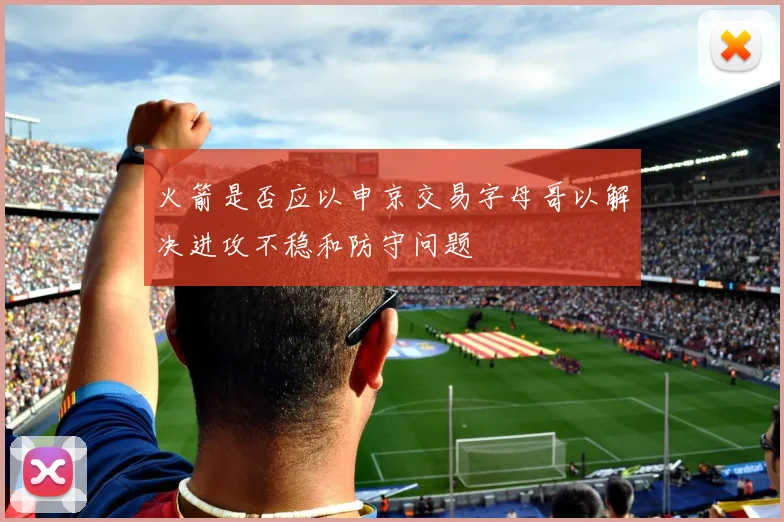 火箭是否应以申京交易字母哥以解决进攻不稳和防守问题
