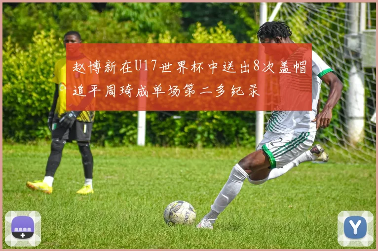 赵博新在U17世界杯中送出8次盖帽追平周琦成单场第二多纪录