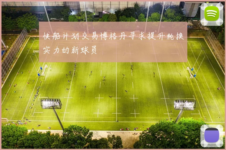 快船计划交易博格丹寻求提升轮换实力的新球员
