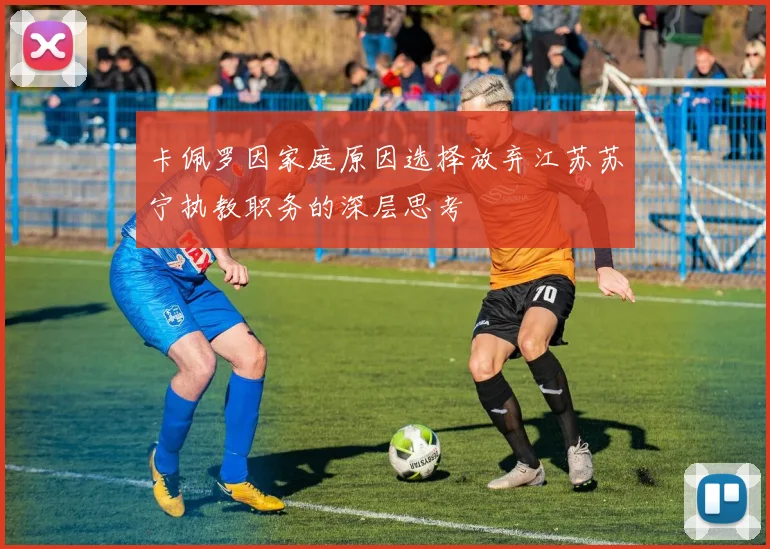卡佩罗因家庭原因选择放弃江苏苏宁执教职务的深层思考