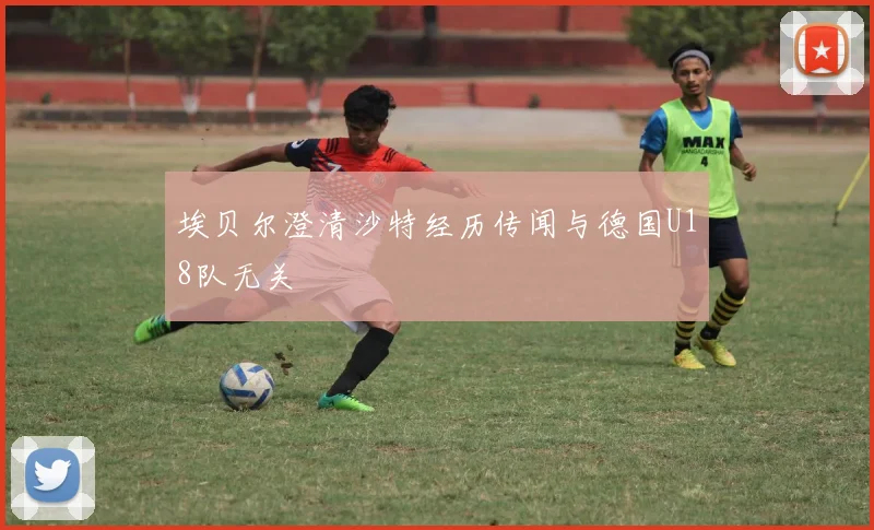 埃贝尔澄清沙特经历传闻与德国U18队无关