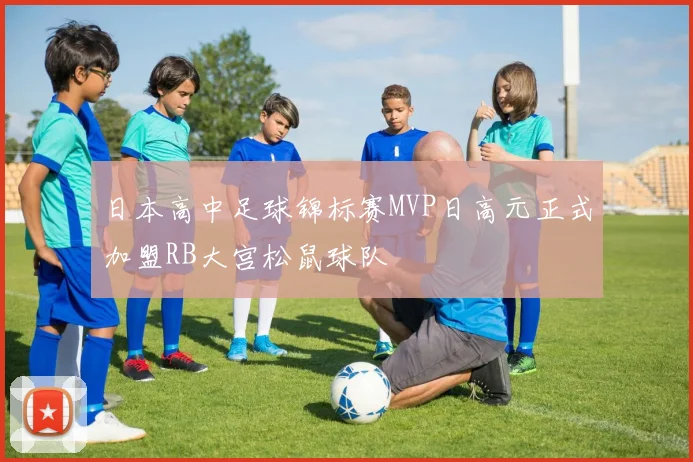 日本高中足球锦标赛MVP日高元正式加盟RB大宫松鼠球队